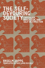 The Self-Devouring Society (Capitalism, Narcissism, and Self-Destruction) by Anselm Jappe, Eric-John Russell, 9781942173793