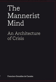 The Mannerist Mind (An Architecture of Crisis) by Francisco González de Canales, 9781638400363