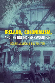 Ireland, Colonialism, and the Unfinished Revolution by Robbie McVeigh, Bill Rolston, 9781642599848