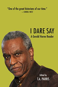 I Dare Say (A Gerald Horne Reader) by Gerald Horne, Tionne Alliyah Parris, 9781682193631