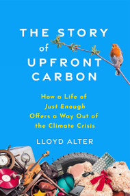 The Story of Upfront Carbon (How a Life of Just Enough Offers a Way Out of the Climate Crisis) by Lloyd Alter, 9780865719927