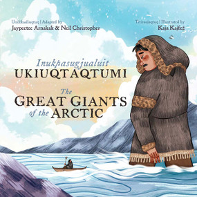 The Great Giants of the Arctic (Bilingual Inuktitut and English Edition) by Jaypeetee Arnakak, Neil Christopher, Kaja Kajfež, 9781774506608