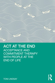 ACT at the End (Acceptance and Commitment Therapy with People at the End of Life) by Toni Lindsay, 9781032556161