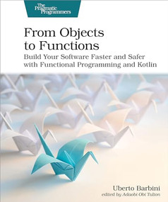 From Objects to Functions (Build Your Software Faster and Safer with Functional Programming and Kotlin) by Uberto Barbini, 9781680508451