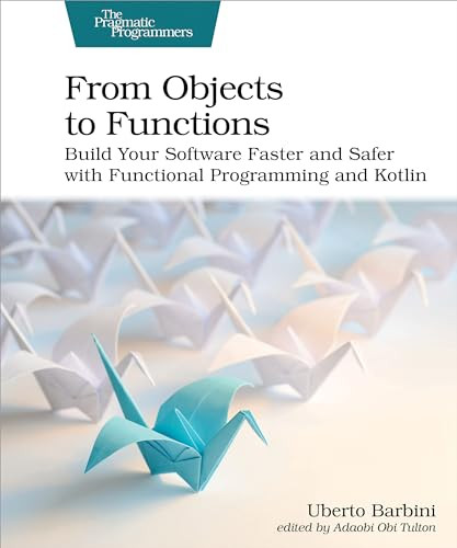From Objects to Functions (Build Your Software Faster and Safer with Functional Programming and Kotlin) by Uberto Barbini, 9781680508451
