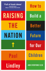 Raising the Nation (How to Build a Better Future for Our Children (and Everyone Else)) by Paul  Lindley, 9781447366478