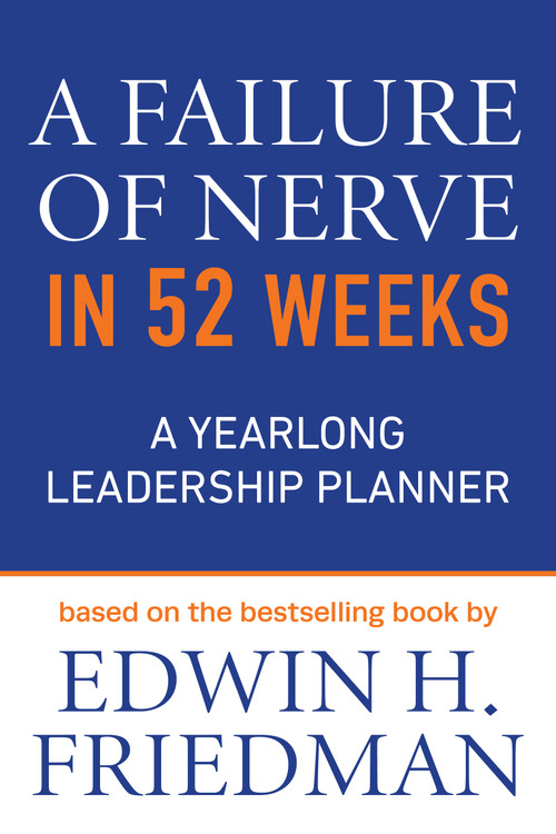 A Failure of Nerve in 52 Weeks (A Yearlong Leadership Planner) by Edwin H. Friedman, 9781640656529