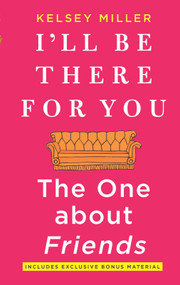 I'll Be There for You: The One about Friends by Kelsey Miller, 9781335005526