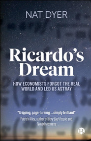 Ricardo's Dream (How Economists Forgot the Real World and Led Us Astray) by Nat Dyer, 9781529225501