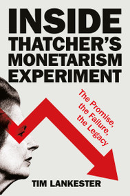 Inside Thatcher's Monetarism Experiment (The Promise, the Failure, the Legacy) by Tim Lankester, 9781447371359