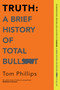 Truth: A Brief History of Total Bullsh*t by Tom Phillips, 9781335983763