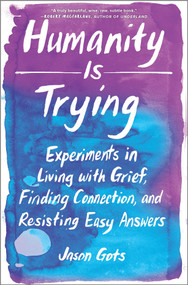 Humanity Is Trying (Experiments in Living with Grief, Finding Connection, and Resisting Easy Answers) by Jason Gots, 9781335652942