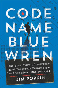 Code Name Blue Wren (The True Story of America's Most Dangerous Female Spy-and the Sister She Betrayed) by Jim Popkin, 9781335449887