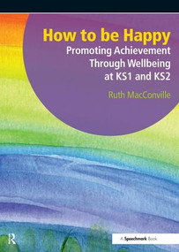 How to be Happy (Promoting Achievement Through Wellbeing at KS1 and KS2) by Ruth MacConville, 9781906517533
