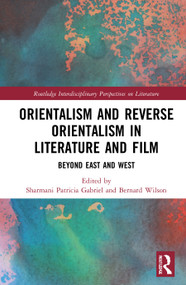 Orientalism and Reverse Orientalism in Literature and Film (Beyond East and West) by Sharmani Patricia Gabriel, Bernard Wilson, 9780367615246