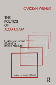 The Politics of Alcoholism (Building an Arena Around a Social Problem) - 9781138516670 by Carolyn Wiener, 9781138516670