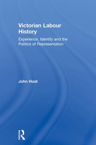 Victorian Labour History (Experience, Identity and the Politics of Representation) - 9781138007192 by John Host, 9781138007192