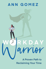 Workday Warrior (A Proven Path to Reclaiming Your Time) by Ann Gomez, 9781459749597