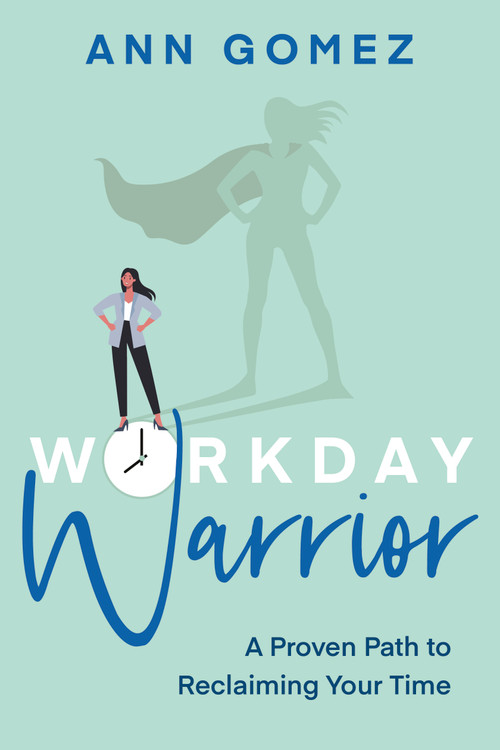 Workday Warrior (A Proven Path to Reclaiming Your Time) by Ann Gomez, 9781459749597
