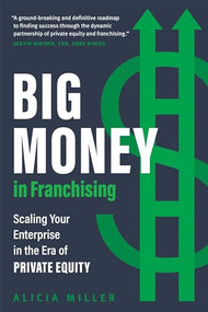 Big Money in Franchising (Scaling Your Enterprise in the Era of Private Equity) by Alicia Miller, 9781773272375