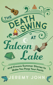 The Death Swing at Falcon Lake (and S'more Summer Stories to Make You Poop Your Pants) by Jeremy John, 9781459754157