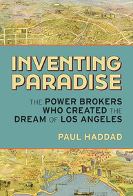 Inventing Paradise (The Power Brokers Who Created the Dream of Los Angeles) by Paul Haddad, 9781595801272