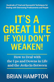 It's a Great Life If You Don't Weaken (How to Deal with the Ups and Downs in Life and the Jerks In-Between) by Brian Hampton, 9781636983202