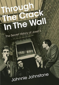 Through The Crack In The Wall (The Secret History Of Josef K) by Johnnie Johnstone, Stewart Lee, 9781916829046