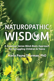 Naturopathic Wisdom (A Common Sense Mind-Body Approach for Struggling Children and Teens) by Marlo Payne Thurman, 9781957984735