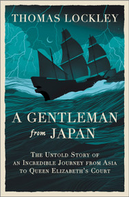 A Gentleman from Japan (The Untold Story of an Incredible Journey from Asia to Queen Elizabeth's Court) by Thomas Lockley, 9781335016713