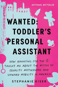 Wanted: Toddler's Personal Assistant (How Nannying for the 1% Taught Me about the Myths of Equality, Motherhood, and Upward Mobility in America) by Stephanie Kiser, 9781728298160