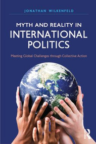 Myth and Reality in International Politics (Meeting Global Challenges through Collective Action) by Jonathan Wilkenfeld, 9781612055688