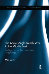 The Secret Anglo-French War in the Middle East (Intelligence and Decolonization, 1940-1948) by Meir Zamir, 9781138237124