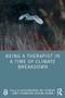 Being a Therapist in a Time of Climate Breakdown by Judith Anderson, Tree Staunton, Jenny O'Gorman, Caroline Hickman, 9781032565606