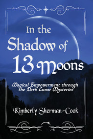 In the Shadow of 13 Moons (Magical Empowerment through the Dark Lunar Mysteries) by Kimberly Sherman-Cook, 9781959883043