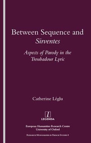 Between Sequence and Sirventes (Aspects of the Parody in the Troubadour Lyric) by Catherine Leglu, 9781900755443