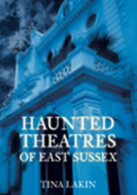 Haunted Theatres of East Sussex by Tina Lakin, 9780752447551