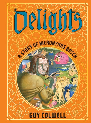 Delights: A Story of Hieronymus Bosch by Guy Colwell, 9781683969525