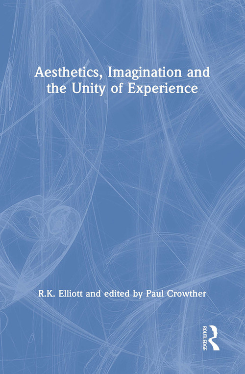 Aesthetics, Imagination and the Unity of Experience - 9781138263482 by R.K. Elliott, edited by Paul Crowther, 9781138263482