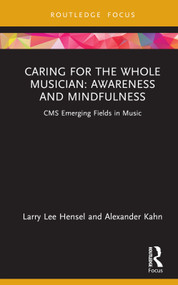 Caring for the Whole Musician: Awareness and Mindfulness (CMS Emerging Fields in Music) by Larry Lee Hensel, Alexander Kahn, 9780367434007