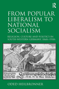 From Popular Liberalism to National Socialism (Religion, Culture and Politics in South-Western Germany, 1860s-1930s) - 9781138307216 by Oded Heilbronner, 9781138307216