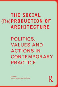 The Social (Re)Production of Architecture (Politics, Values and Actions in Contemporary Practice) by Doina Petrescu, Kim Trogal, 9781138859494