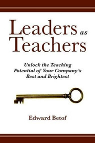 Leaders as Teachers (Unlock the Teaching Potential of Your Company's Best and Brightest) by Ed Betof, 9781562865450