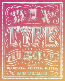 DIY Type (50+ Typographic Stencils for Decorating, Crafting, and Gifting) by Dana Tanamachi, 9780804186070