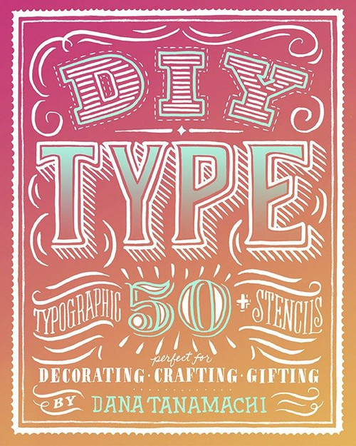 DIY Type (50+ Typographic Stencils for Decorating, Crafting, and Gifting) by Dana Tanamachi, 9780804186070