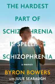 The Hardest Part of Schizophrenia Is Spelling Schizophrenia (A Memoir) by Byron Bowers, Julie Seabaugh, 9780306828454
