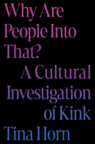 Why Are People Into That? (A Cultural Investigation of Kink) by Tina Horn, 9780306832567