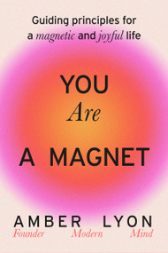 You Are a Magnet (Guiding Principles for a Magnetic and Joyful Life) by Amber Lyon, 9780306835612