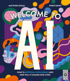 Welcome to AI (What is Artificial Intelligence and how will it change our lives?) by Owen Davey, Matthieu Dugal, 9780711293168