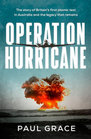 Operation Hurricane (The story of Britain's first atomic test in Australia and the legacy that remains) by Paul Grace, 9780733650543
